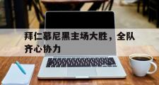 开云体育app-包含拜仁慕尼黑主场大胜，全队齐心协力的词条